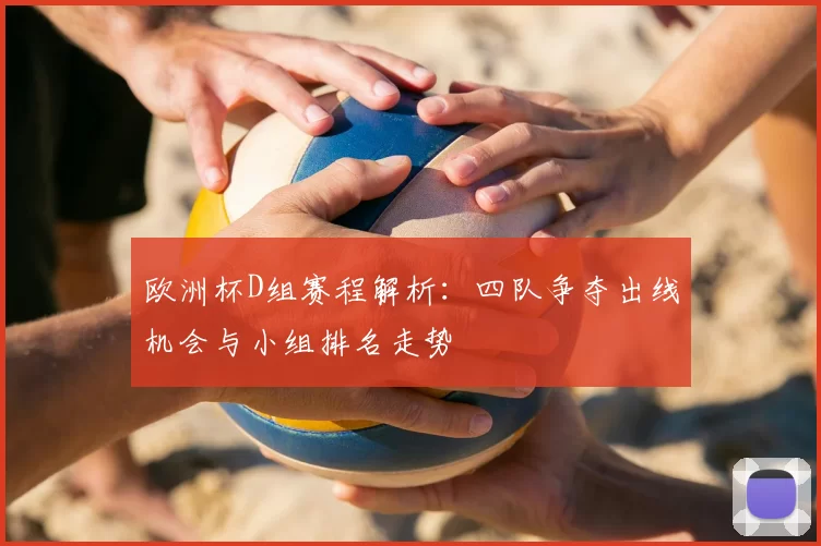 欧洲杯D组赛程解析：四队争夺出线机会与小组排名走势