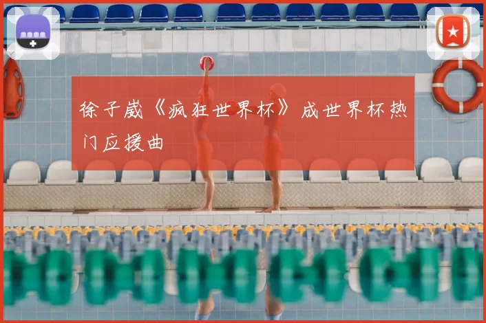 徐子崴《疯狂世界杯》成世界杯热门应援曲