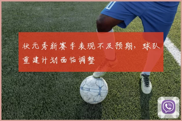 状元秀新赛季表现不及预期，球队重建计划面临调整
