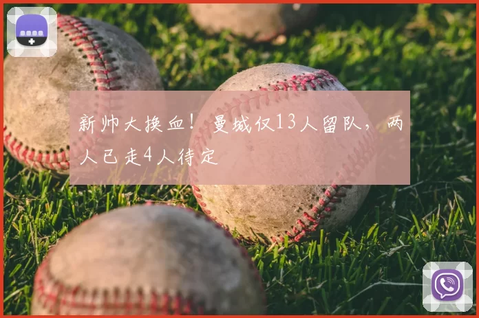新帅大换血！曼城仅13人留队，两人已走4人待定