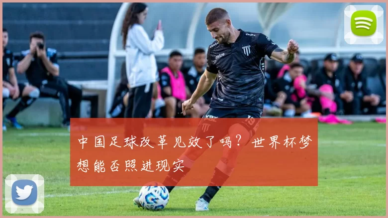 中国足球改革见效了吗？世界杯梦想能否照进现实