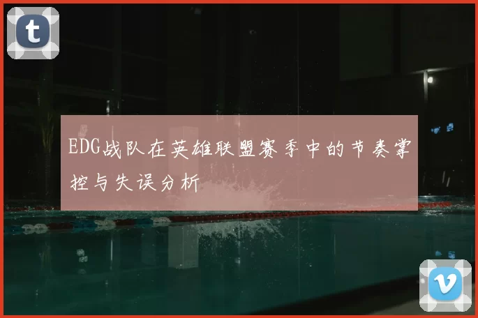 EDG战队在英雄联盟赛季中的节奏掌控与失误分析
