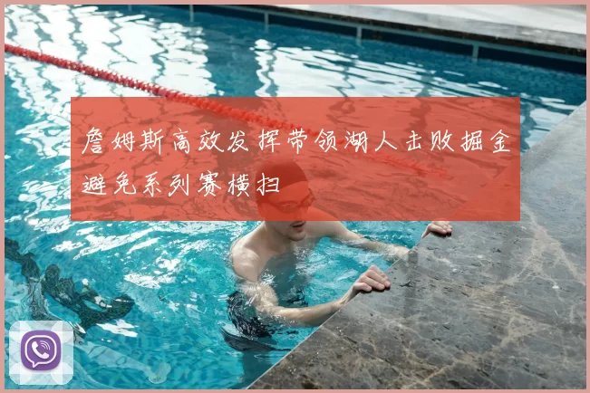 詹姆斯高效发挥带领湖人击败掘金避免系列赛横扫