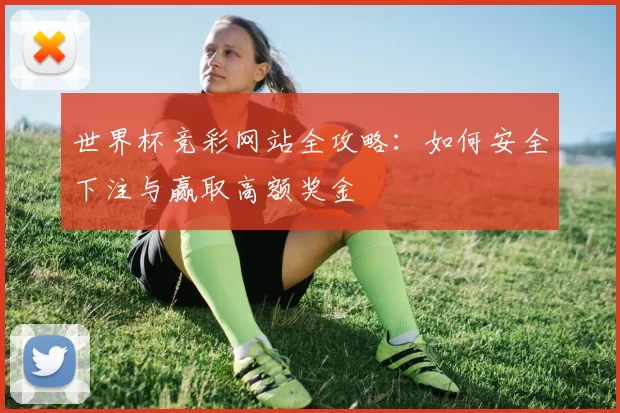 世界杯竞彩网站全攻略：如何安全下注与赢取高额奖金