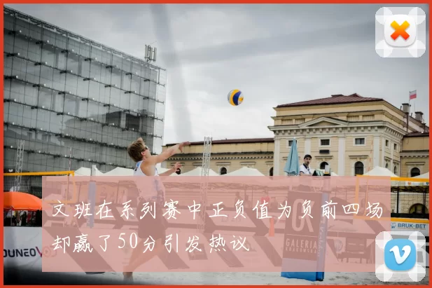 文班在系列赛中正负值为负前四场却赢了50分引发热议