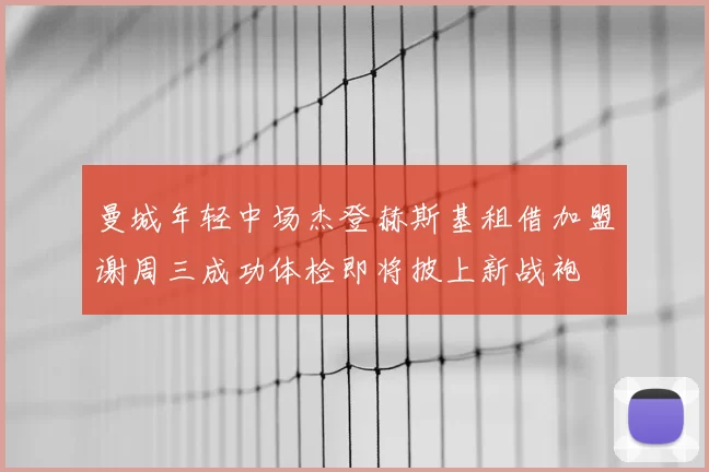 曼城年轻中场杰登赫斯基租借加盟谢周三成功体检即将披上新战袍