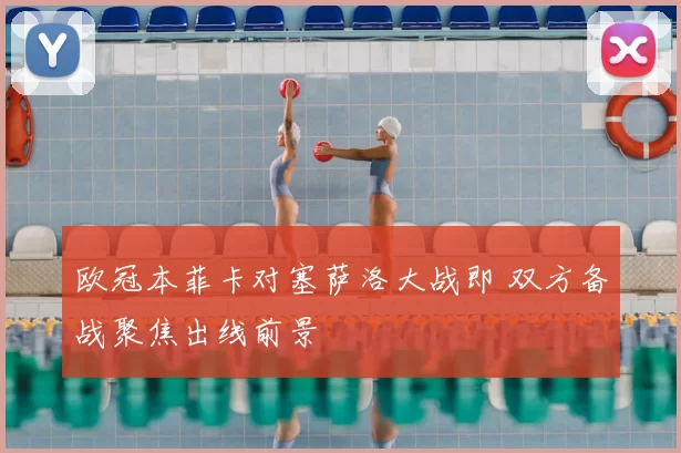 欧冠本菲卡对塞萨洛大战即 双方备战聚焦出线前景